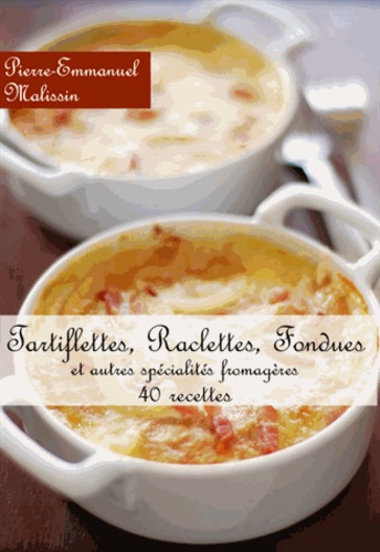 Pierre-Emmanuel Malissin - Tartiflettes, raclettes, fondues et autres....