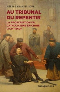 Livres en ligne pdf téléchargement gratuit Au tribunal du repentir  - La proscription du catholicisme en Chine (1724-1860) par Pierre-Emmanuel Roux PDF RTF FB2