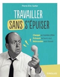 Pierre-Eric Sutter - Travailler sans s'épuiser - Changer sa manière d'être, Prévenir le burn-out, Réinventer son travail.