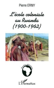 Pierre Erny - L'école coloniale au Rwanda (1900-1962).