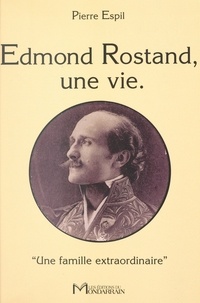 Pierre Espil - Edmond Rostand, une vie - "une famille extraordinaire".