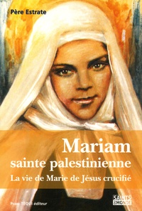 Pierre Estrate - Mariam, sainte palestinienne - La vie de Marie de Jésus crucifié.