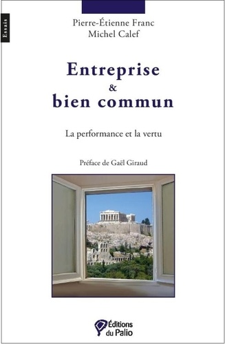 Pierre-Etienne Franc et Michel Calef - Entreprise et bien commun - La performance et la vertu.