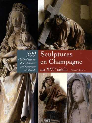 Pierre-Eugène Leroy - Sculptures en Champagne au XVIe siècle - 300 chefs-d'oeuvre de la statuaire en Champagne méridionale.