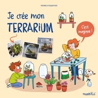 Pierre Eyssartier - Je crée mon terrarium - C'est magique !.