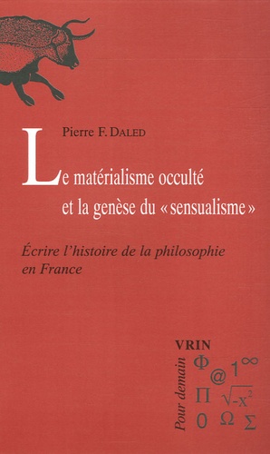 Pierre-F Daled - Le matérialisme occulté et la genèse du "sensualisme" - Ecrire l'histoire de la philosophie en France.