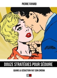Pierre Fayard - Douze stratégies pour séduire - Quand la séduction fait son cinéma.