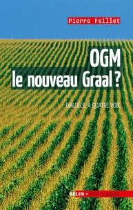 Pierre Feillet - OGM, le nouveau graal ? - Undialogue à quatre voix, le scientifique, l'écologiste, l'industriel et la journaliste.