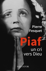 Pierre Fesquet - Piaf - Un cri vers Dieu.