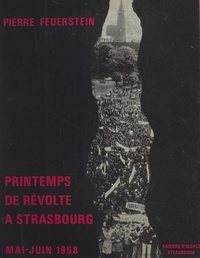 Pierre Feuerstein et Antoine Fischer - Printemps de révolte à Strasbourg - Les événements de mai-juin 1968 à l'Université de Strasbourg.