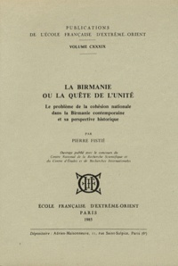 Pierre Fistié - La Birmanie ou la quête de l'unité - Le problème de la cohésion nationale dans la Birmanie contemporaine et sa perspective historique.