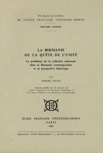 Pierre Fistié - La Birmanie ou la quête de l'unité - Le problème de la cohésion nationale dans la Birmanie contemporaine et sa perspective historique.