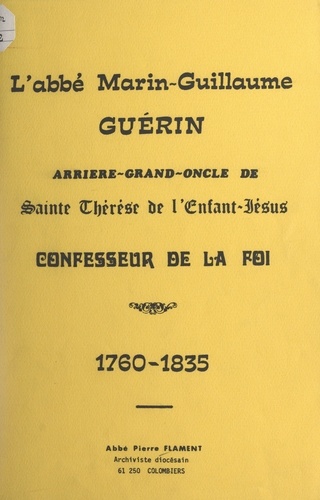 L'abbé Marin-Guillaume Guérin. Arrière-grand-oncle de Sainte Thérèse de l'Enfant-Jésus, confesseur de la foi, 1760-1835