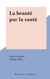 Pierre Fournier et Othilie Bailly - La beauté par la santé.
