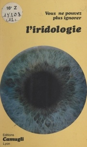 Pierre Fragnay et Alain Horvilleur - Vous ne pouvez plus ignorer l'iridologie en médecine interne.