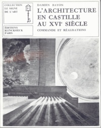 Pierre Francastel et Damiàn Bayón - L'architecture en Castille au XVIe siècle - Commande et réalisations.