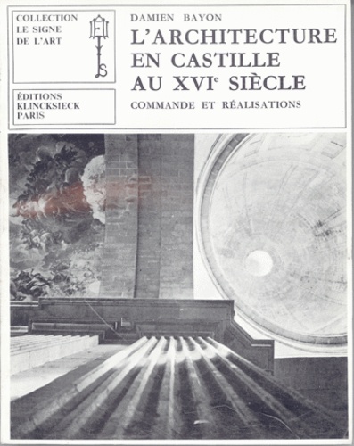 Pierre Francastel et Damiàn Bayón - L'architecture en Castille au XVIe siècle - Commande et réalisations.