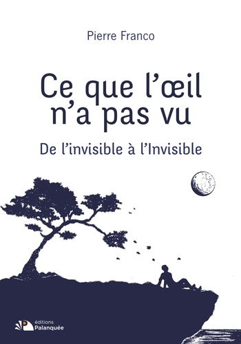 Pierre Franco - Ce que l'oeil n'a pas vu - De l’invisible à l’Invisible.