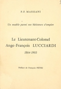 Pierre-François Massiani et François Pietri - Un modèle parmi nos bâtisseurs d'empire : le lieutenant-colonel Ange-François Lucciardi, 1864-1903.