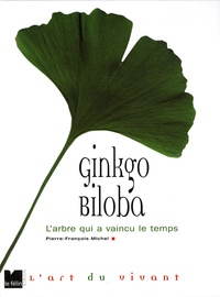 Pierre-François Michel - Ginkgo biloba - L'arbre qui a vaincu le temps.