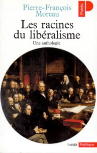 Pierre-François Moreau - Les Racines Du Liberalisme. Une Anthologie.