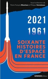 Pierre-François Mouriaux et Philippe Varnoteaux - Soixante histoires d'espace en France - 1961-2021.