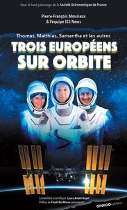 Pierre-François Mouriaux - Trois européens sur orbite - Thomas, Matthias, Samantha et les autres.