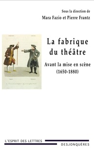 Pierre Frantz et Mara Fazio - La fabrique du théâtre - Avant la mise en scène (1650-1880).