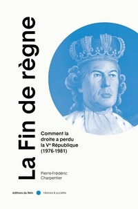 Pierre-Frédéric Charpentier - La Fin de règne - Comment la droite a perdu la Ve république (1976-1981).