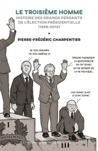 Pierre-Frédéric Charpentier - Le troisième homme - Histoire des perdants du premier tour de l'élection présidentielle (1958-2012).