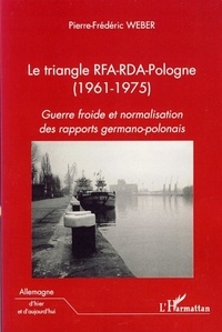 Pierre-Frédéric Weber - Le triangle RFA-RDA-Pologne (1961-1975) - Guerre froide et normalisation des rapports germano-polonais.