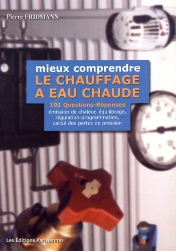 Pierre Fridmann - Mieux comprendre le chauffage à eau chaude - 101 questions-réponses sur l'émission de chaleur, l'équilibrage hydraulique, la régulation-programmation et le calcul des pertes de pression.