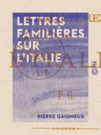 Pierre Gaigneux - Lettres familières sur l'Italie.