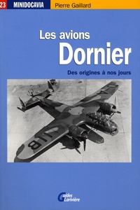 Pierre Gaillard - Les avions Dornier - Des origines à nos jours.
