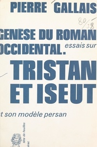 Pierre Gallais - Genèse du roman occidental : essais sur Tristan et Iseut et son modèle persan.
