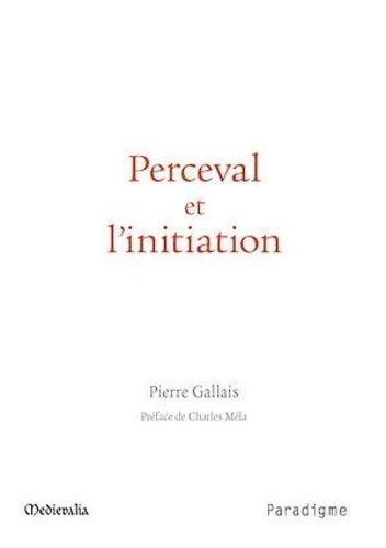 Pierre Gallais - Perceval et l'initiation - Essai sur le dernier roman de Chrétien de Troyes, ses correspondances "orientales" et sa signification anthropologique.