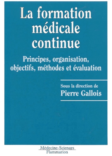 Pierre Gallois - La Formation Medicale Continue. Principes, Organisation, Objectifs, Methodes Et Evaluation.