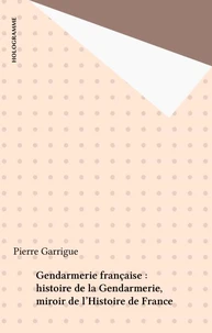 Gendarmerie française : histoire de la Gendarmerie, miroir de l'Histoire de France