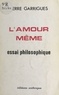 Pierre Garrigues - L'amour même : essai philosophique.