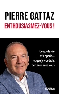 Pierre Gattaz - Enthousiasmez-vous ! - Ce que la vie m'a appris... et que je voudrais partager avec vous.