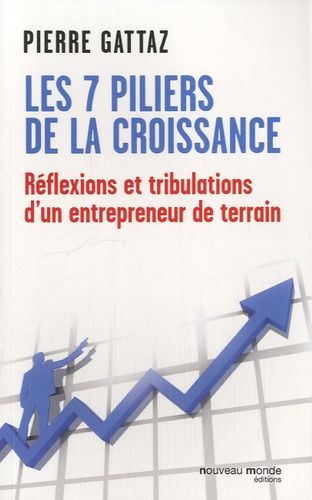 Pierre Gattaz - Les 7 piliers de la croissance - Réflexions et tribulations d'un entrepreneur de terrain.
