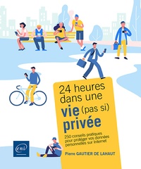 Pierre Gautier de Lahaut - 24 heures dans une vie (pas si) privée - 250 conseils pratiques pour protéger vos données personnelles sur Internet.