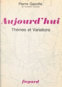 Pierre Gaxotte - Aujourd'hui, thèmes et variations.