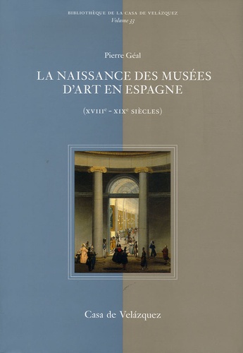 Pierre Géal - La naissance des musées d'art en Espagne (XVIIIe-XIXe siècle).