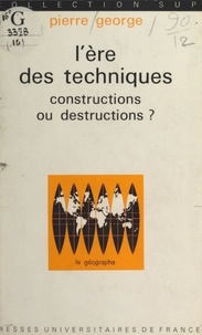 Pierre George - L'ère des techniques - Constructions ou destructions ?.