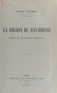 Pierre George - La région du Bas Rhône - Étude de géographie régionale.