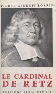 Pierre-Georges Lorris - Le cardinal de Retz, un agitateur au XVIIe siècle.