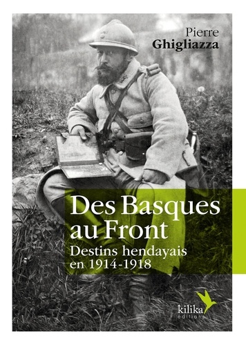 Pierre Ghigliazza - Des Basques au Front - Destins hendayais en 1914-1918.