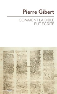 Pierre Gibert - Comment la Bible fut écrite - Introduction à l'Ancien et au Nouveau Testament.