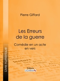 Pierre Giffard et  Ligaran - Les Erreurs de la guerre - Comédie en un acte, en vers.